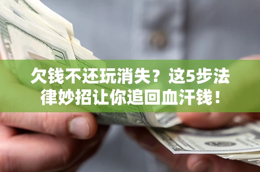 济南欠钱不还玩消失？这5步法律妙招让你追回血汗钱！