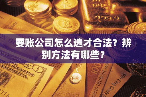 济南要账公司怎么选才合法？辨别方法有哪些？