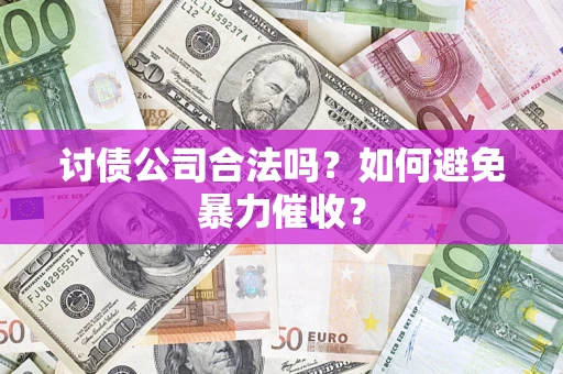 济南讨债公司合法吗？如何避免暴力催收？