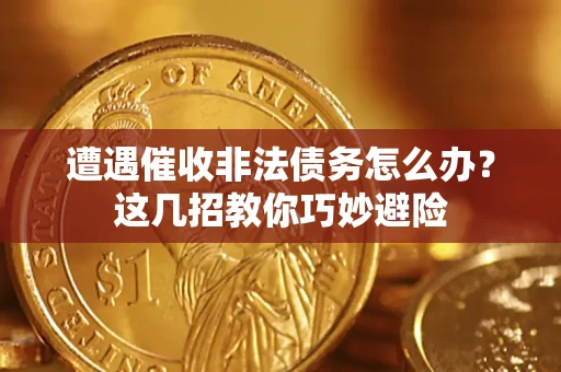 济南遭遇催收非法债务怎么办？这几招教你巧妙避险