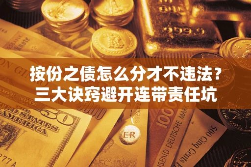 济南按份之债怎么分才不违法？三大诀窍避开连带责任坑