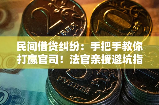 济南民间借贷纠纷：手把手教你打赢官司！法官亲授避坑指南