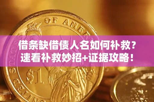 济南借条缺借债人名如何补救？速看补救妙招+证据攻略！