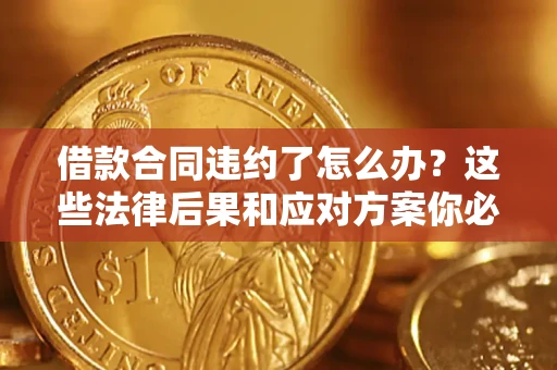 济南借款合同违约了怎么办？这些法律后果和应对方案你必须知道