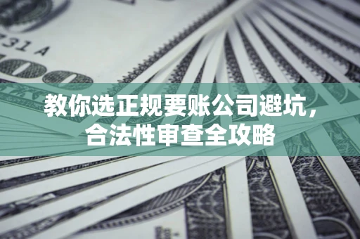 济南教你选正规要账公司避坑，合法性审查全攻略
