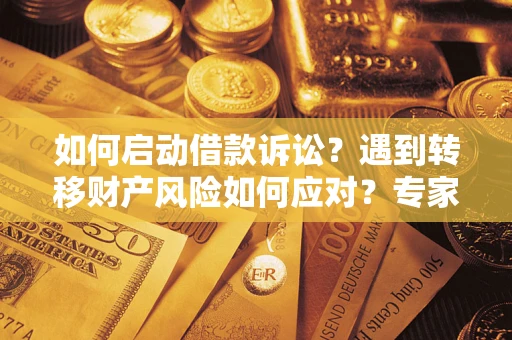 济南如何启动借款诉讼？遇到转移财产风险如何应对？专家解局支招