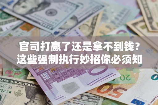 济南官司打赢了还是拿不到钱？这些强制执行妙招你必须知道