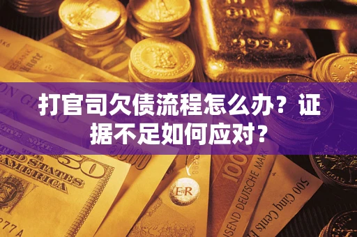 济南打官司欠债流程怎么办？证据不足如何应对？