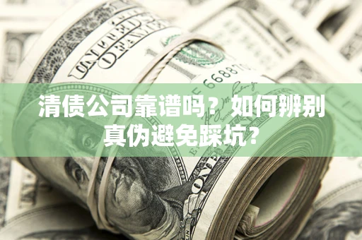 济南清债公司靠谱吗？如何辨别真伪避免踩坑？