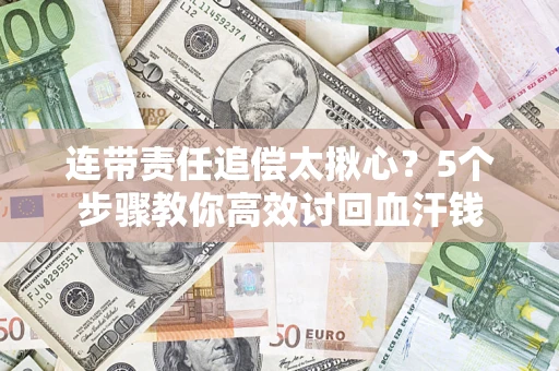 济南连带责任追偿太揪心？5个步骤教你高效讨回血汗钱