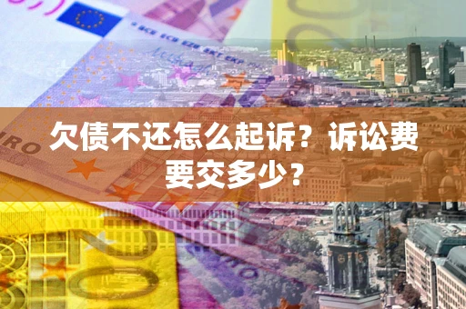 济南欠债不还怎么起诉？诉讼费要交多少？