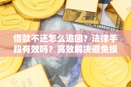 济南借款不还怎么追回？法律手段有效吗？高效解决避免损失