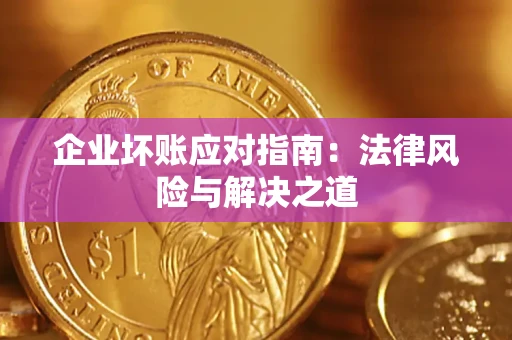 济南企业坏账应对指南：法律风险与解决之道