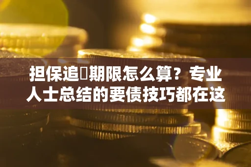 济南担保追償期限怎么算？专业人士总结的要债技巧都在这里了