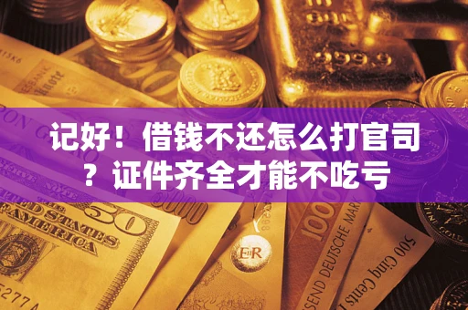 济南记好！借钱不还怎么打官司？证件齐全才能不吃亏
