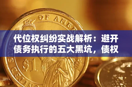 济南代位权纠纷实战解析：避开债务执行的五大黑坑，债权人必看指南