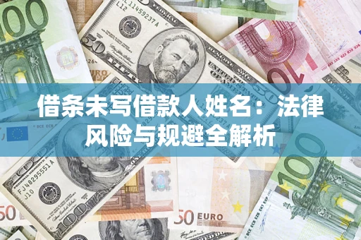 济南借条未写借款人姓名：法律风险与规避全解析