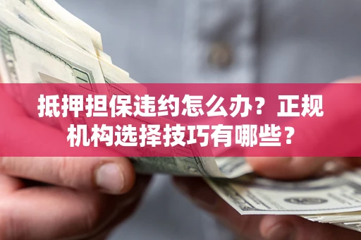 济南抵押担保违约怎么办？正规机构选择技巧有哪些？