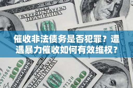 济南催收非法债务是否犯罪?遭遇暴力催收如何有效维权? 济南催收非法债务是否犯罪?遭遇暴力催收如何有效维权?