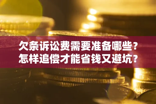 济南欠条诉讼费需要准备哪些？怎样追偿才能省钱又避坑？