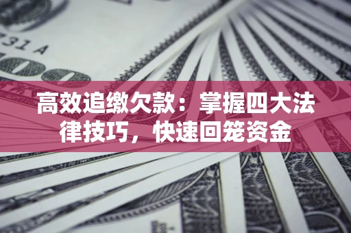 济南高效追缴欠款：掌握四大法律技巧，快速回笼资金
