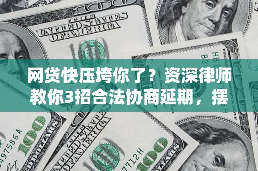 济南网贷快压垮你了？资深律师教你3招合法协商延期，摆脱暴力催收！