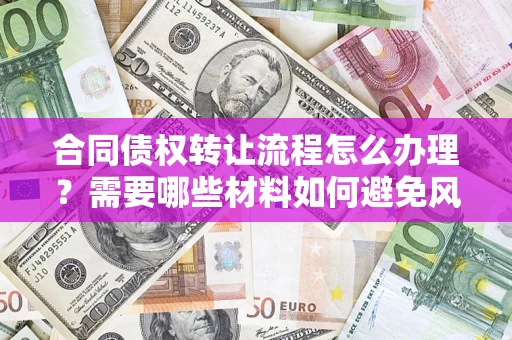 济南合同债权转让流程怎么办理？需要哪些材料如何避免风险？