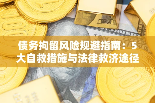 济南债务拘留风险规避指南：5大自救措施与法律救济途径
