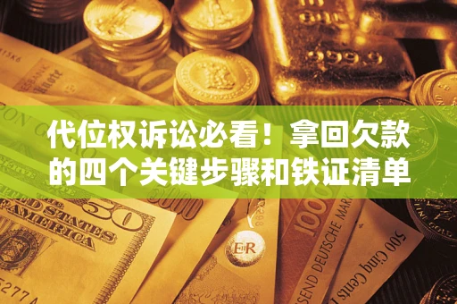 济南代位权诉讼必看!拿回欠款的四个关键步骤和铁证清单 济南代位权诉讼必看!拿回欠款的四个关键步骤和铁证清单