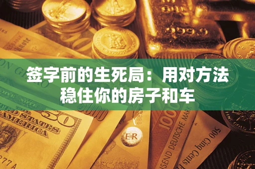 济南签字前的生死局：用对方法稳住你的房子和车