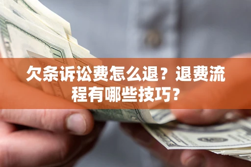 济南欠条诉讼费怎么退？退费流程有哪些技巧？
