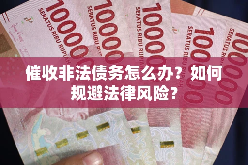 济南催收非法债务怎么办？如何规避法律风险？