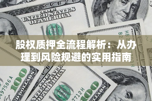 济南股权质押全流程解析：从办理到风险规避的实用指南