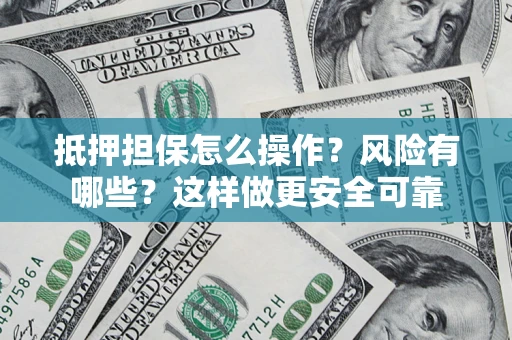 济南抵押担保怎么操作？风险有哪些？这样做更安全可靠