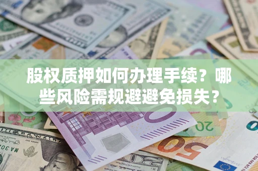 济南股权质押如何办理手续？哪些风险需规避避免损失？