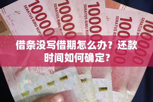 济南借条没写借期怎么办？还款时间如何确定？