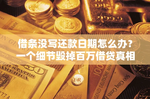 济南借条没写还款日期怎么办？一个细节毁掉百万借贷真相