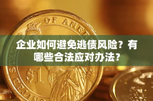 济南企业如何避免逃债风险？有哪些合法应对办法？
