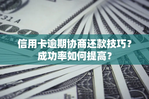 济南信用卡逾期协商还款技巧？成功率如何提高？