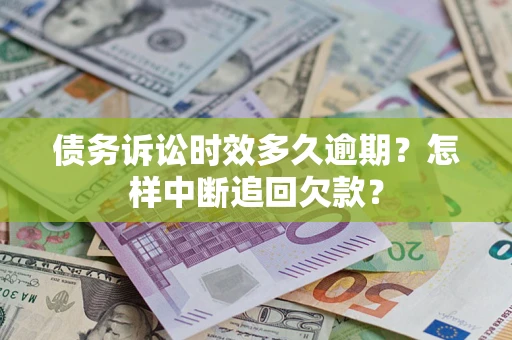 济南债务诉讼时效多久逾期？怎样中断追回欠款？