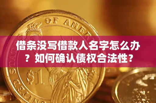 济南借条没写借款人名字怎么办？如何确认债权合法性？