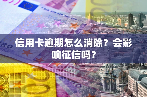 济南信用卡逾期怎么消除？会影响征信吗？