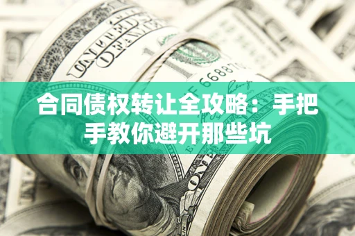 济南合同债权转让全攻略：手把手教你避开那些坑