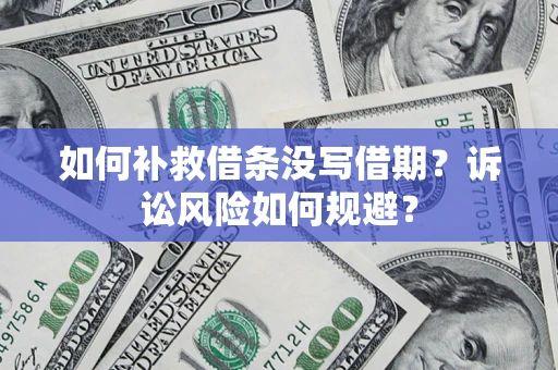 济南如何补救借条没写借期？诉讼风险如何规避？