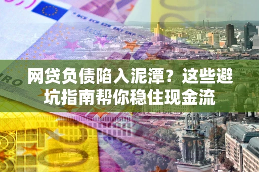 济南网贷负债陷入泥潭？这些避坑指南帮你稳住现金流