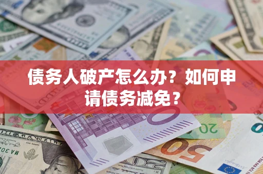 济南债务人破产怎么办？如何申请债务减免？
