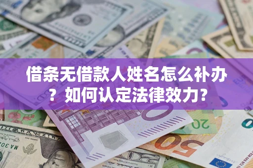 济南借条无借款人姓名怎么补办？如何认定法律效力？
