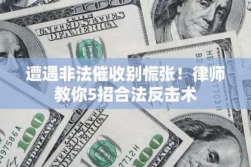 济南遭遇非法催收别慌张！律师教你5招合法反击术