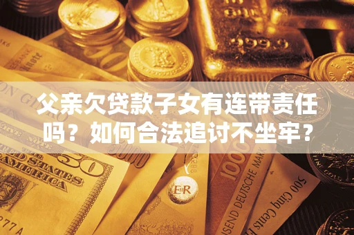 济南父亲欠贷款子女有连带责任吗？如何合法追讨不坐牢？