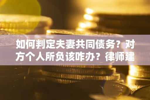 济南如何判定夫妻共同债务？对方个人所负该咋办？律师建议